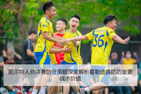 凯尔特人总决赛防守策略深度解析霍勒迪换防的重要战术价值