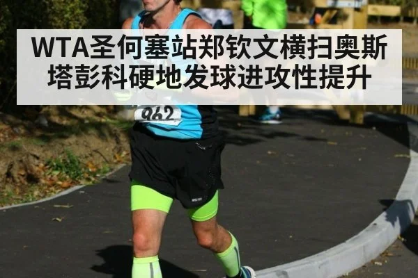 WTA圣何塞站郑钦文横扫奥斯塔彭科硬地发球进攻性提升