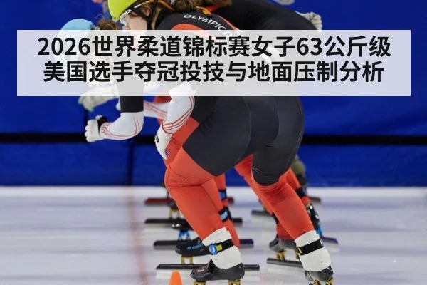 2026世界柔道锦标赛女子63公斤级美国选手夺冠投技与地面压制分析