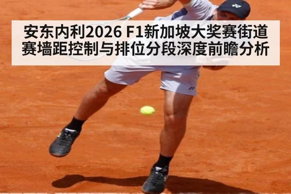 安东内利2026 F1新加坡大奖赛街道赛墙距控制与排位分段深度前瞻分析