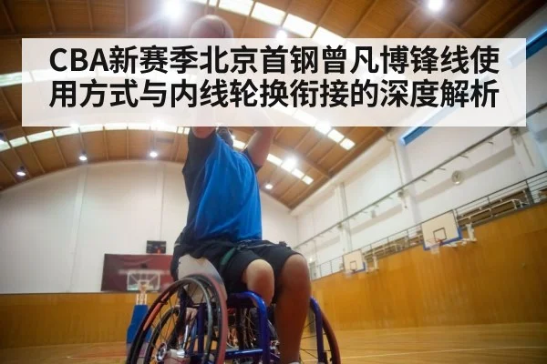 CBA新赛季北京首钢曾凡博锋线使用方式与内线轮换衔接的深度解析