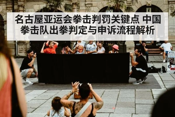 名古屋亚运会拳击判罚关键点 中国拳击队出拳判定与申诉流程解析