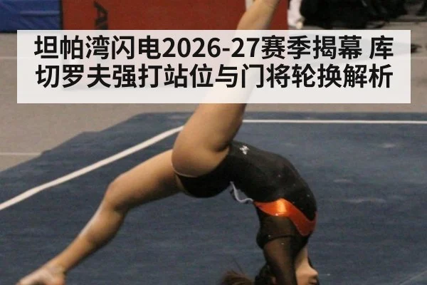 坦帕湾闪电2026-27赛季揭幕 库切罗夫强打站位与门将轮换解析