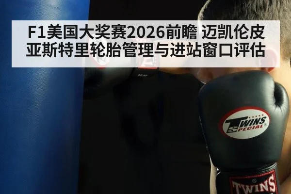 F1美国大奖赛2026前瞻 迈凯伦皮亚斯特里轮胎管理与进站窗口评估