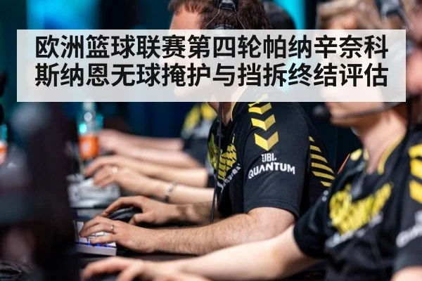 欧洲篮球联赛第四轮帕纳辛奈科斯纳恩无球掩护与挡拆终结评估