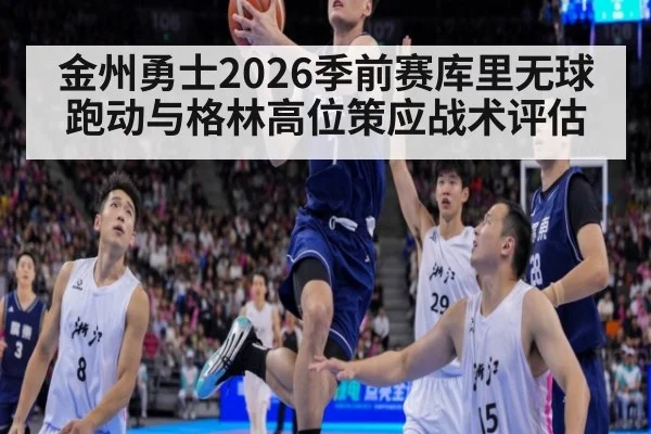 金州勇士2026季前赛库里无球跑动与格林高位策应战术评估