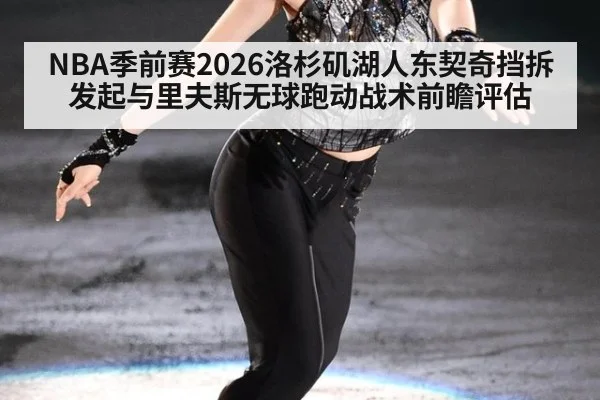 NBA季前赛2026洛杉矶湖人东契奇挡拆发起与里夫斯无球跑动战术前瞻评估