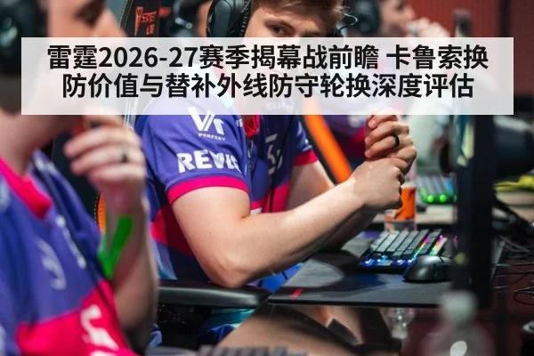 雷霆2026-27赛季揭幕战前瞻 卡鲁索换防价值与替补外线防守轮换深度评估