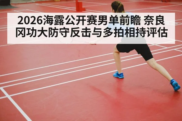 2026海露公开赛男单前瞻 奈良冈功大防守反击与多拍相持评估