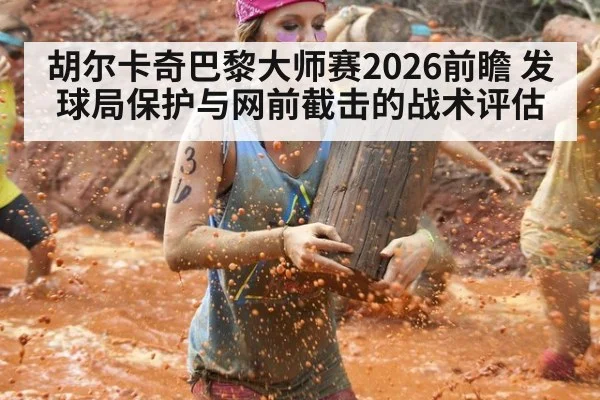 胡尔卡奇巴黎大师赛2026前瞻 发球局保护与网前截击的战术评估