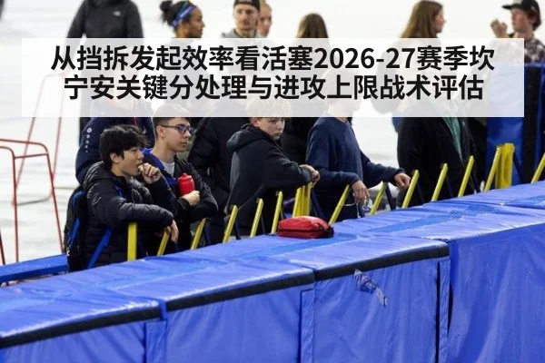 从挡拆发起效率看活塞2026-27赛季坎宁安关键分处理与进攻上限战术评估
